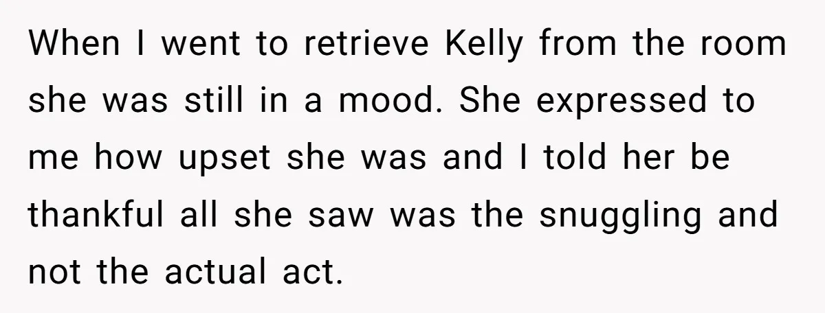 When I went to retrieve Kelly from the room she was still in a mood. She expressed to me how upset she was and I told her be thankful all...