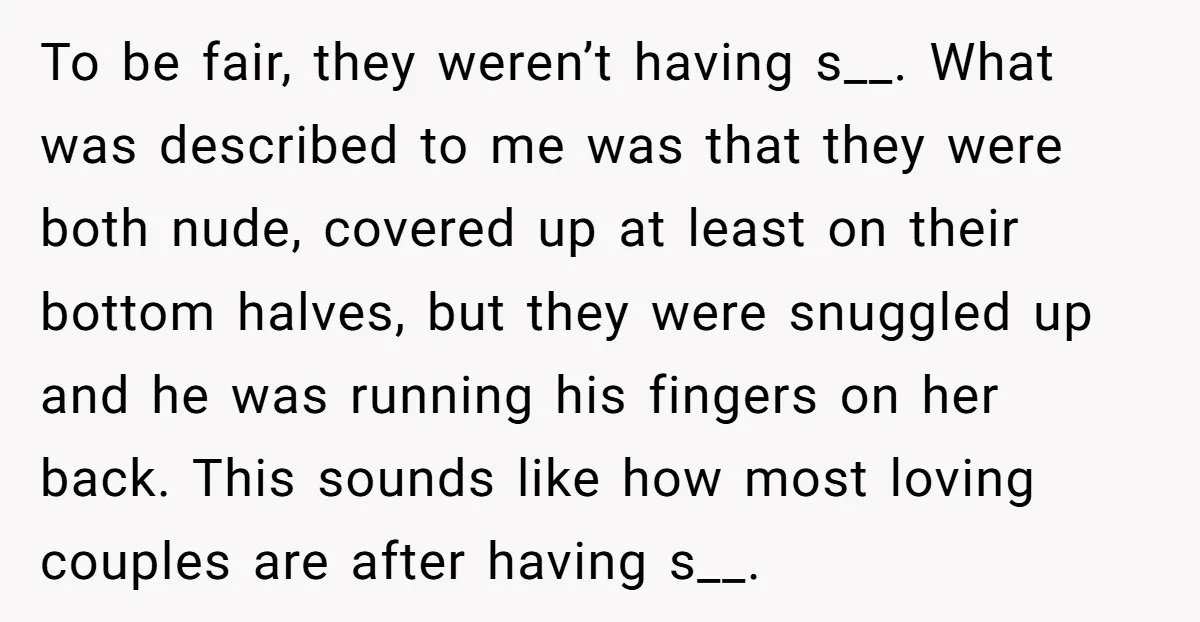 To be fair, they weren’t having s__. What was described to me was that they were both nude, covered up at least on their bottom halves, but they were snuggled...