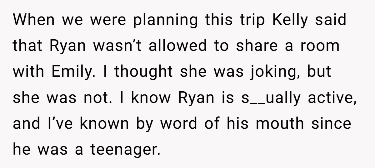 When we were planning this trip Kelly said that Ryan wasn’t allowed to share a room with Emily. I thought she was joking, but she was not. I know Ryan...