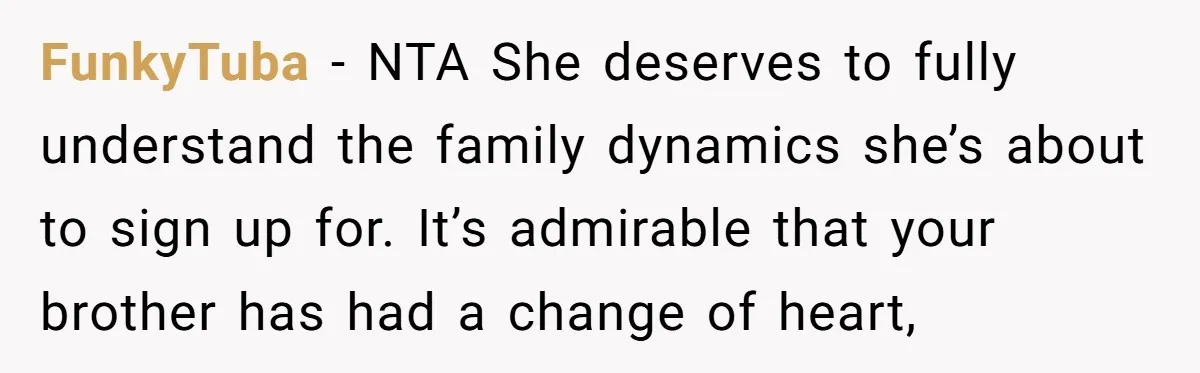 FunkyTuba − NTA She deserves to fully understand the family dynamics she’s about to sign up for. It’s admirable that your brother has had a change of heart,