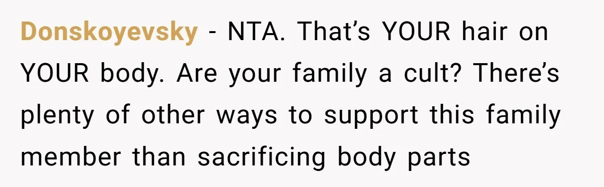 Donskoyevsky − NTA. That’s YOUR hair on YOUR body. Are your family a cult? There’s plenty of other ways to support this family member than sacrificing body parts