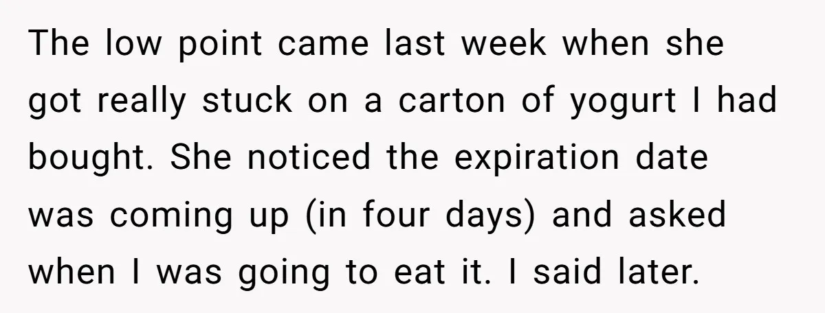 The low point came last week when she got really stuck on a carton of yogurt I had bought. She noticed the expiration date was coming up (in four days)...