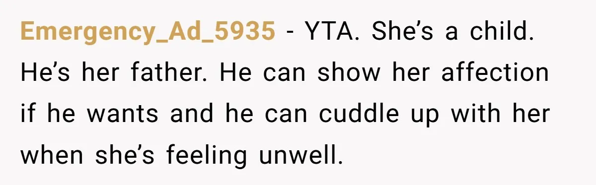 Emergency_Ad_5935 − YTA. She’s a child. He’s her father. He can show her affection if he wants and he can cuddle up with her when she’s feeling unwell.