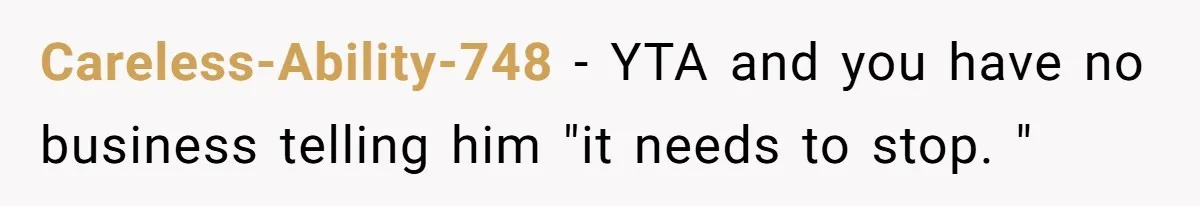 Careless-Ability-748 − YTA and you have no business telling him "it needs to stop. "