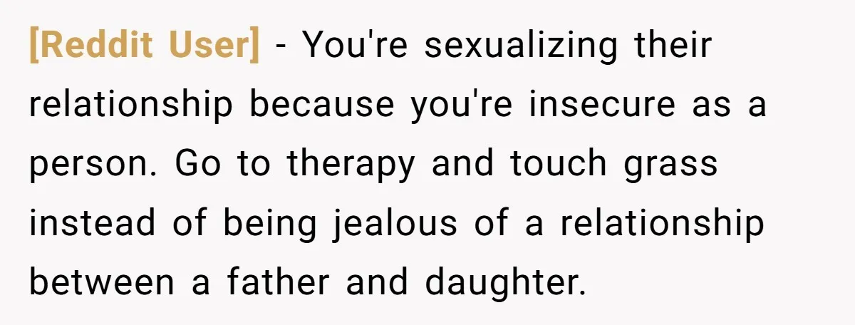 [Reddit User] − You're sexualizing their relationship because you're insecure as a person. Go to therapy and touch grass instead of being jealous of a relationship between a father and...