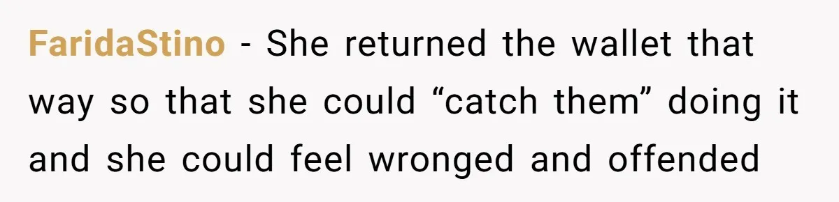 FaridaStino − She returned the wallet that way so that she could “catch them” doing it and she could feel wronged and offended