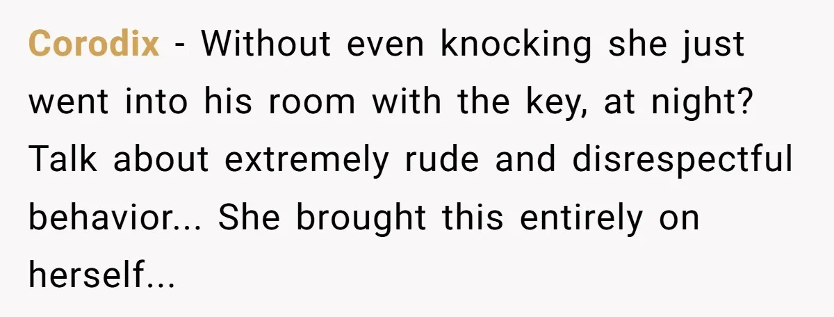 Corodix − Without even knocking she just went into his room with the key, at night? Talk about extremely rude and disrespectful behavior... She brought this entirely on herself...