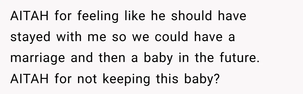 AITAH for feeling like he should have stayed with me so we could have a marriage and then a baby in the future. AITAH for not keeping this baby?