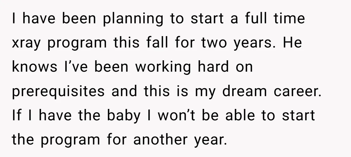 I have been planning to start a full time xray program this fall for two years. He knows I’ve been working hard on prerequisites and this is my dream career....