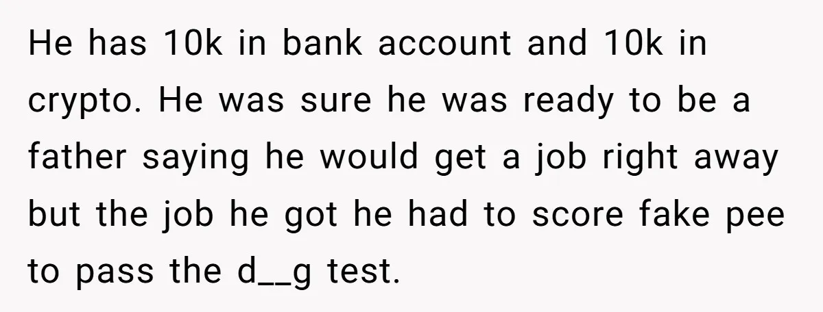 He has 10k in bank account and 10k in crypto. He was sure he was ready to be a father saying he would get a job right away but the...