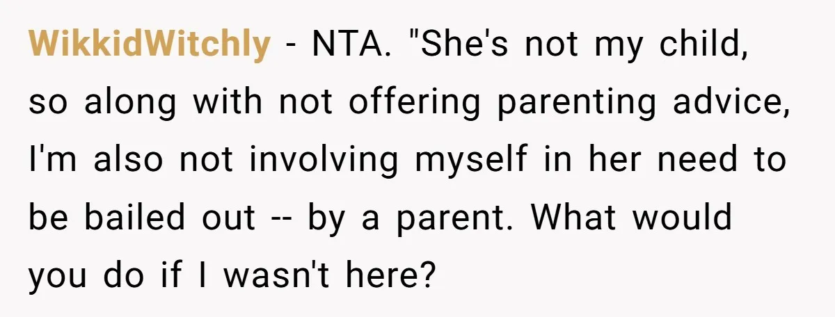 WikkidWitchly − NTA. "She's not my child, so along with not offering parenting advice, I'm also not involving myself in her need to be bailed out -- by a parent....