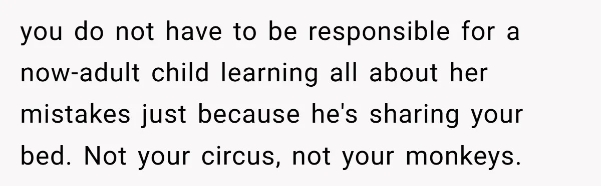 you do not have to be responsible for a now-adult child learning all about her mistakes just because he's sharing your bed. Not your circus, not your monkeys.