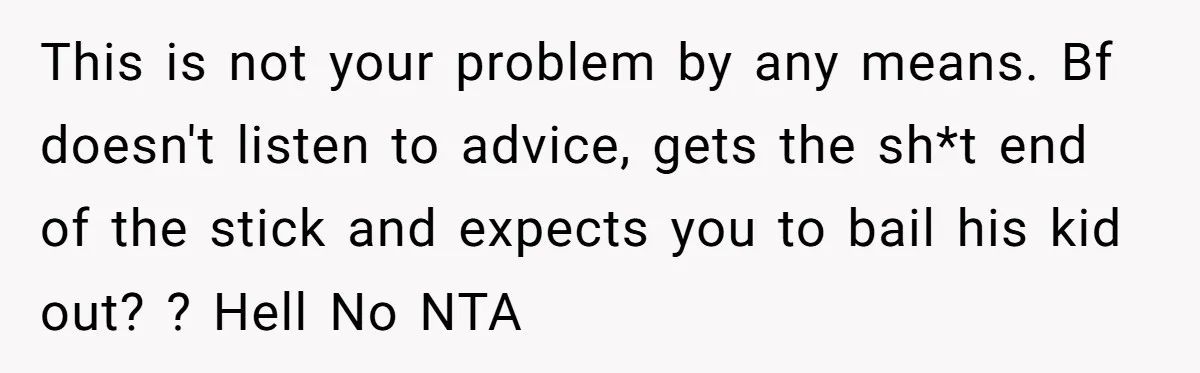 This is not your problem by any means. Bf doesn't listen to advice, gets the sh*t end of the stick and expects you to bail his kid out? ? Hell...
