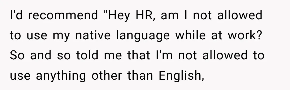 I'd recommend "Hey HR, am I not allowed to use my native language while at work? So and so told me that I'm not allowed to use anything other than...