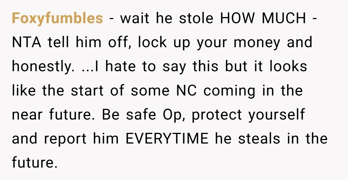 Foxyfumbles − wait he stole HOW MUCH - NTA tell him off, lock up your money and honestly. ...I hate to say this but it looks like the start of...