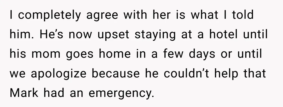 I completely agree with her is what I told him. He’s now upset staying at a hotel until his mom goes home in a few days or until we apologize...