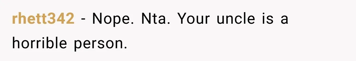 rhett342 − Nope. Nta. Your uncle is a horrible person.