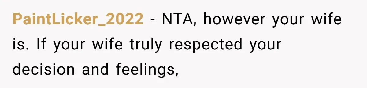 PaintLicker_2022 − NTA, however your wife is. If your wife truly respected your decision and feelings,