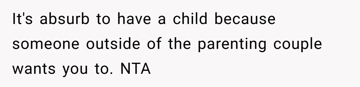 It's absurb to have a child because someone outside of the parenting couple wants you to. NTA