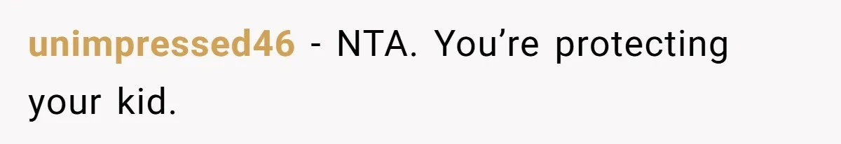 unimpressed46 − NTA. You’re protecting your kid.