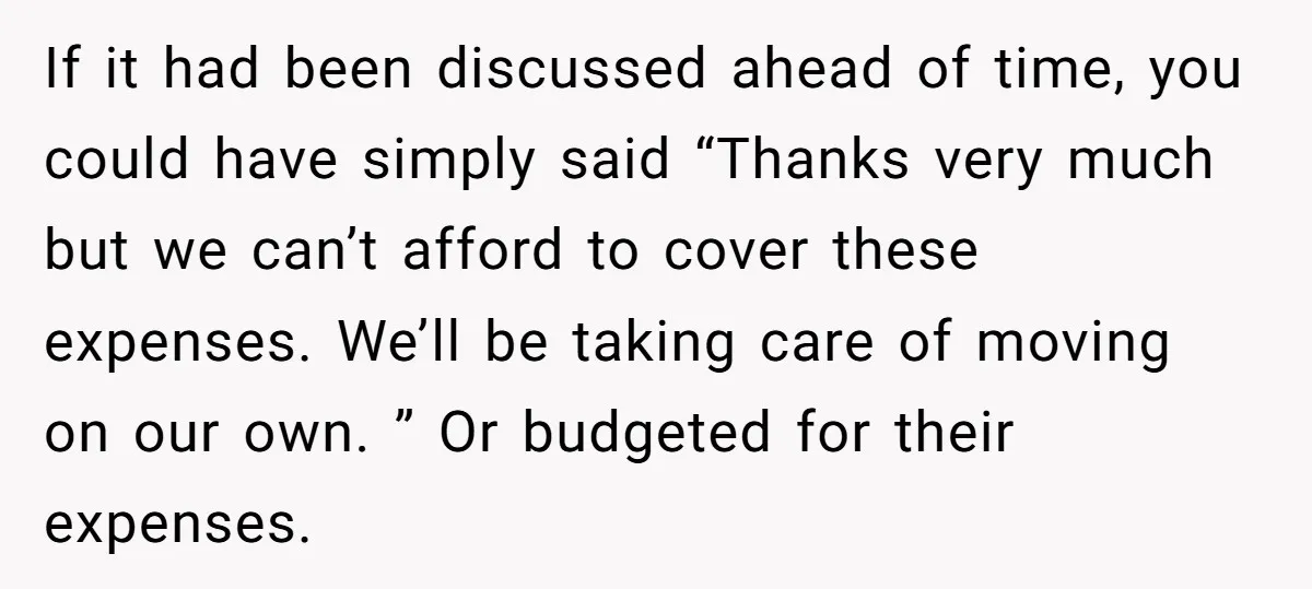 If it had been discussed ahead of time, you could have simply said “Thanks very much but we can’t afford to cover these expenses. We’ll be taking care of moving...