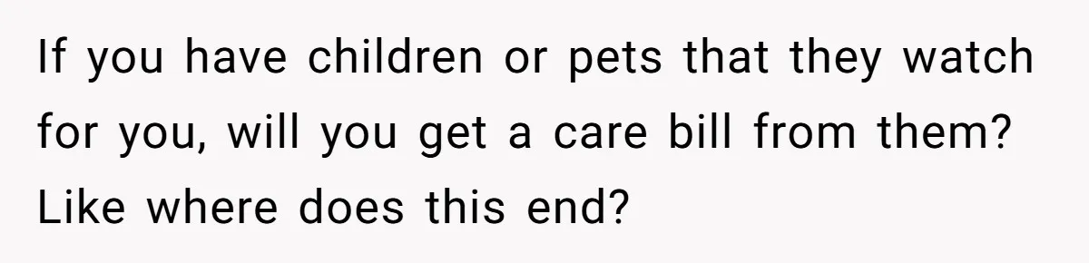 If you have children or pets that they watch for you, will you get a care bill from them? Like where does this end?