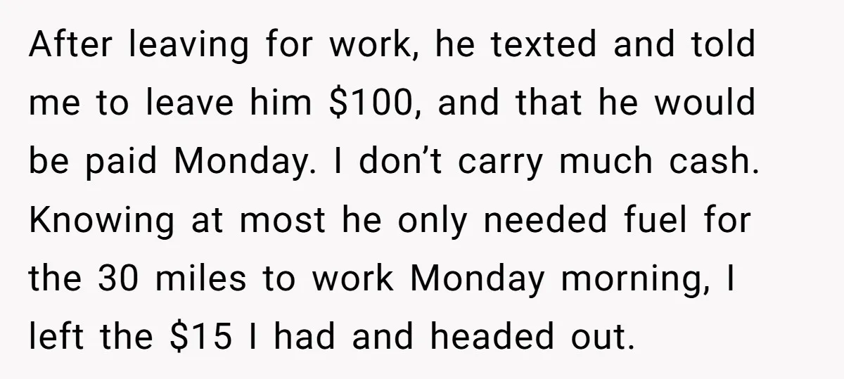 After leaving for work, he texted and told me to leave him $100, and that he would be paid Monday. I don’t carry much cash. Knowing at most he only...