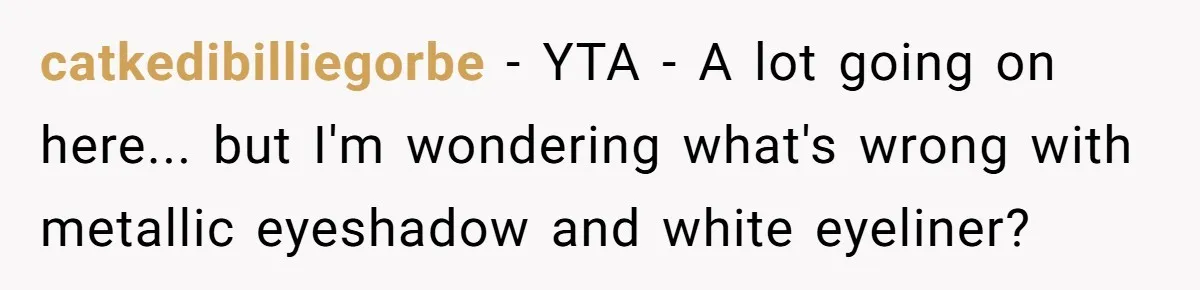 catkedibilliegorbe − YTA - A lot going on here... but I'm wondering what's wrong with metallic eyeshadow and white eyeliner?