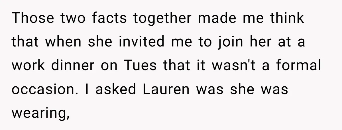 Those two facts together made me think that when she invited me to join her at a work dinner on Tues that it wasn't a formal occasion. I asked Lauren...