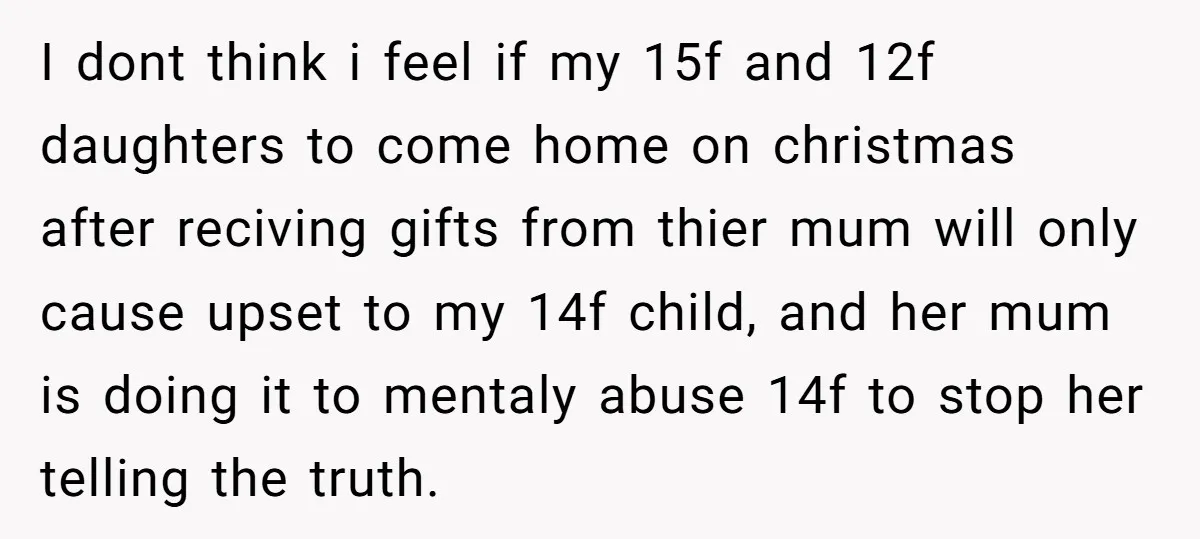 I dont think i feel if my 15f and 12f daughters to come home on christmas after reciving gifts from thier mum will only cause upset to my 14f child,...