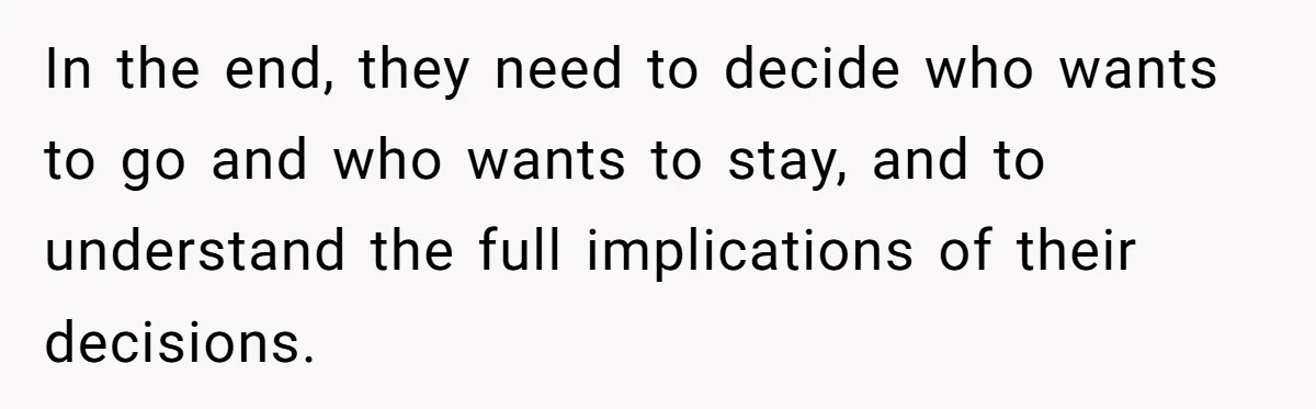 In the end, they need to decide who wants to go and who wants to stay, and to understand the full implications of their decisions.