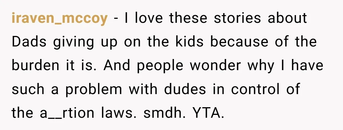 iraven_mccoy − I love these stories about Dads giving up on the kids because of the burden it is. And people wonder why I have such a problem with dudes...