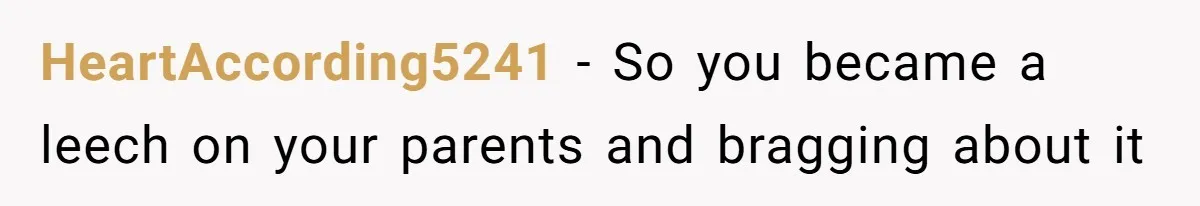 HeartAccording5241 − So you became a leech on your parents and bragging about it