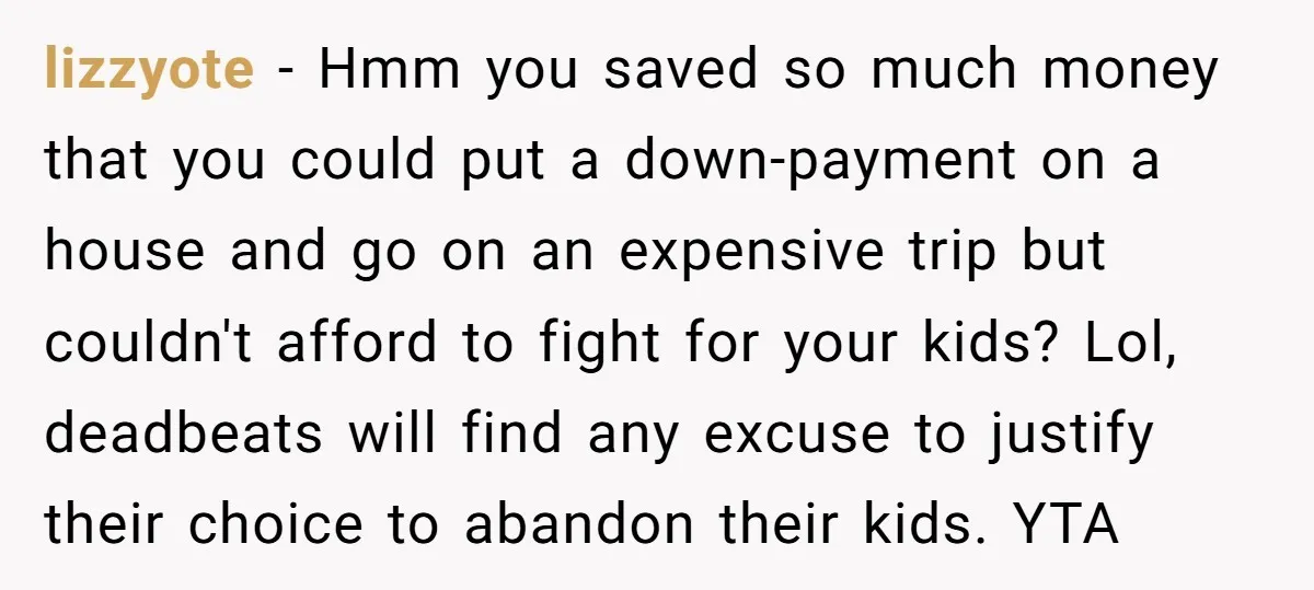 lizzyote − Hmm you saved so much money that you could put a down-payment on a house and go on an expensive trip but couldn't afford to fight for your...