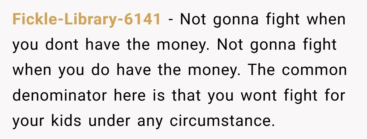Fickle-Library-6141 − Not gonna fight when you dont have the money. Not gonna fight when you do have the money. The common denominator here is that you wont fight for...