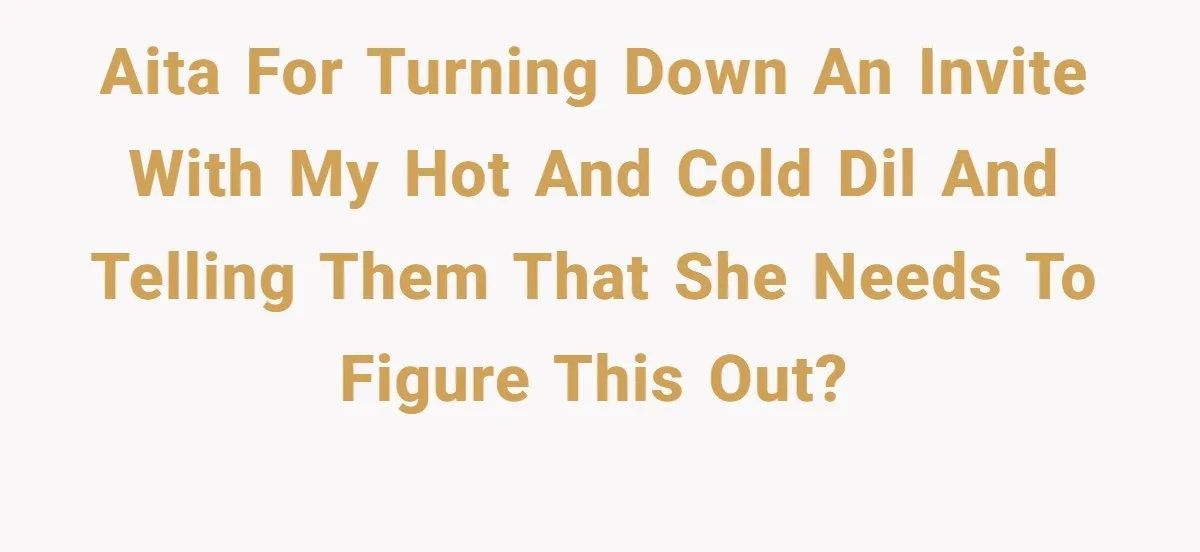 AITA for turning down an invite with my hot and cold DIL and telling them that she needs to figure this out?