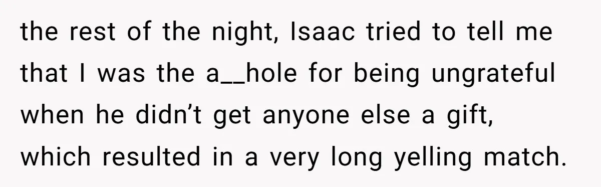 the rest of the night, Isaac tried to tell me that I was the a__hole for being ungrateful when he didn’t get anyone else a gift, which resulted in a...