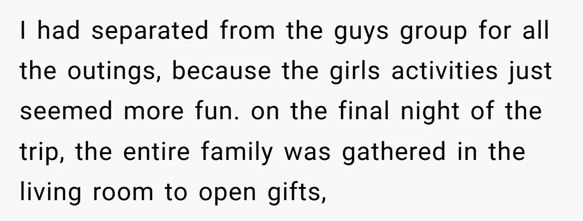 I had separated from the guys group for all the outings, because the girls activities just seemed more fun. on the final night of the trip, the entire family was...