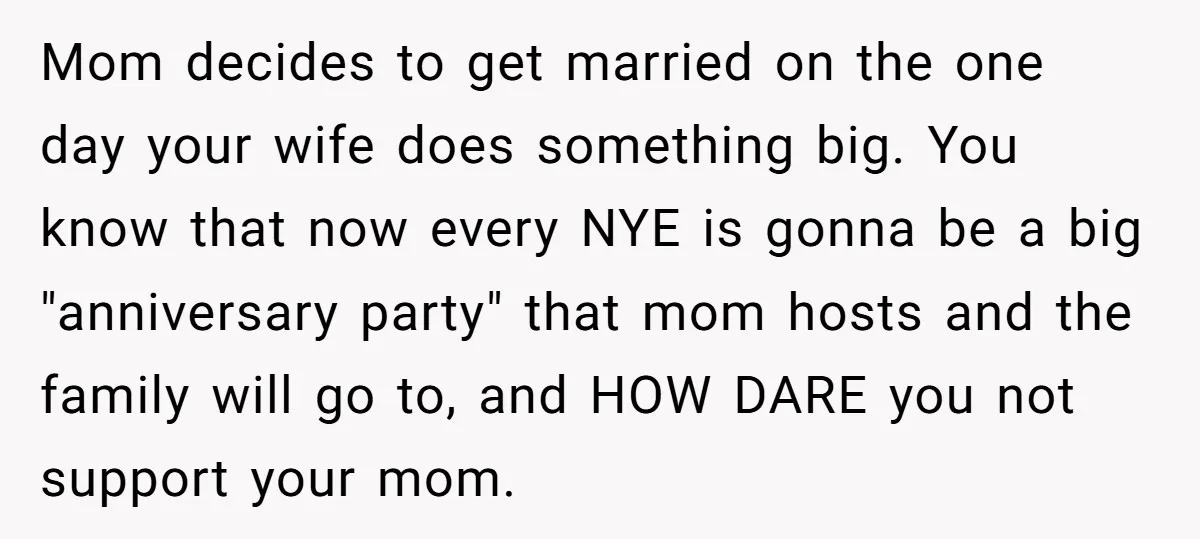 Mom decides to get married on the one day your wife does something big. You know that now every NYE is gonna be a big "anniversary party" that mom hosts...