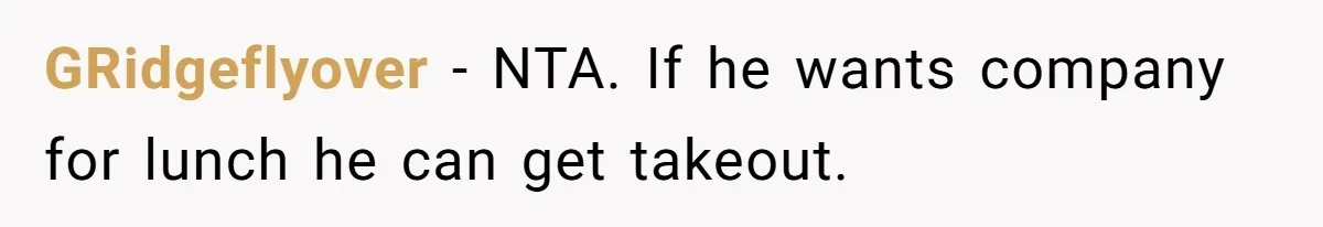 GRidgeflyover − NTA. If he wants company for lunch he can get takeout.