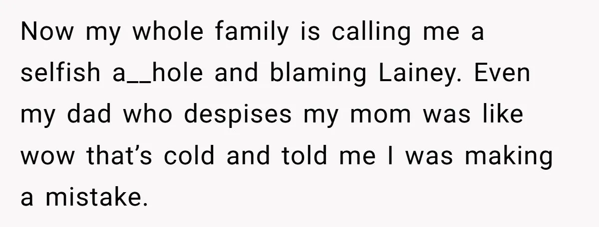Now my whole family is calling me a selfish a__hole and blaming Lainey. Even my dad who despises my mom was like wow that’s cold and told me I was...