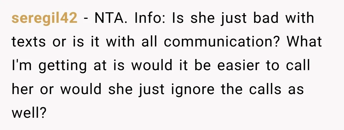 seregil42 − NTA. Info: Is she just bad with texts or is it with all communication? What I'm getting at is would it be easier to call her or would...