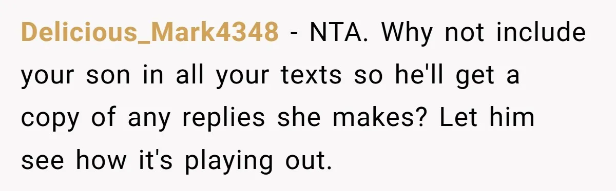 Delicious_Mark4348 − NTA. Why not include your son in all your texts so he'll get a copy of any replies she makes? Let him see how it's playing out.