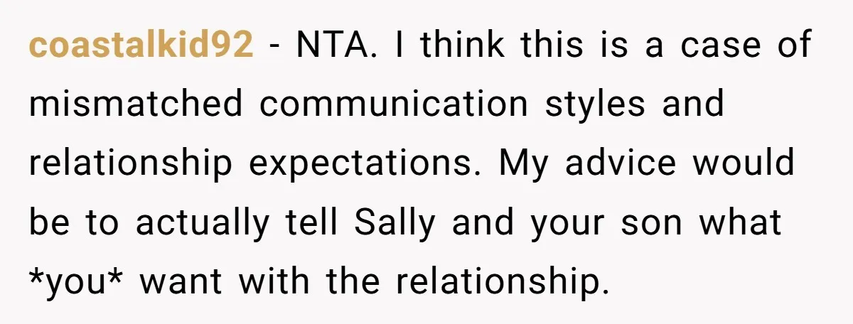coastalkid92 − NTA. I think this is a case of mismatched communication styles and relationship expectations. My advice would be to actually tell Sally and your son what *you* want...