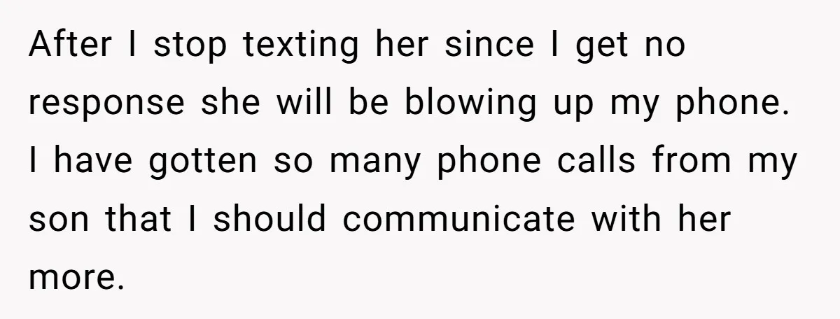 After I stop texting her since I get no response she will be blowing up my phone. I have gotten so many phone calls from my son that I should...