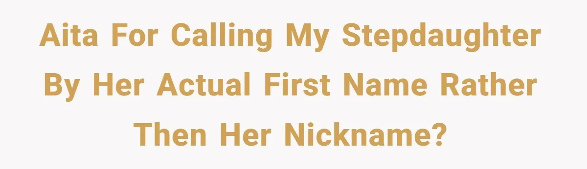 AITA for calling my stepdaughter by her actual first name rather then her nickname?