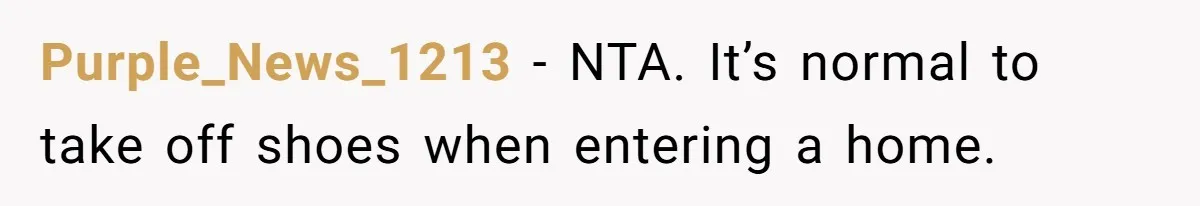 Purple_News_1213 − NTA. It’s normal to take off shoes when entering a home.