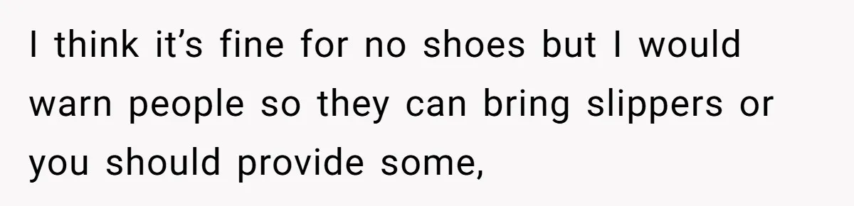 I think it’s fine for no shoes but I would warn people so they can bring slippers or you should provide some,