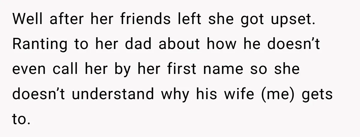 Well after her friends left she got upset. Ranting to her dad about how he doesn’t even call her by her first name so she doesn’t understand why his wife...