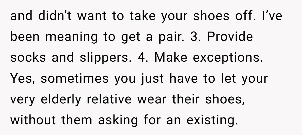 and didn’t want to take your shoes off. I’ve been meaning to get a pair. 3. Provide socks and slippers. 4. Make exceptions. Yes, sometimes you just have to let...